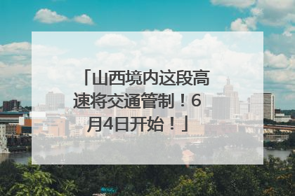 山西境内这段高速将交通管制！6月4日开始！