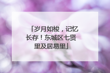 岁月如梭，记忆长存！东城区七贤里及居易里