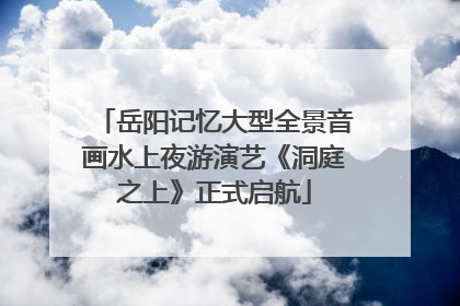 岳阳记忆大型全景音画水上夜游演艺《洞庭之上》正式启航