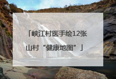 峡江村医手绘12张山村“健康地图”