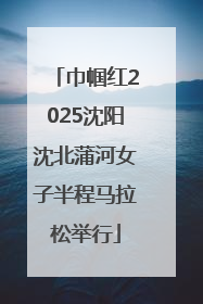 巾帼红2025沈阳沈北蒲河女子半程马拉松举行