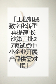 工程机械数字化转型再提速 长沙第三批27家试点中小企业开展产品供需对接