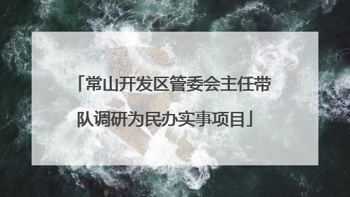 常山开发区管委会主任带队调研为民办实事项目