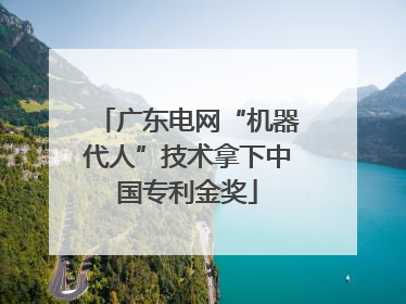 广东电网“机器代人”技术拿下中国专利金奖