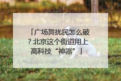 广场舞扰民怎么破？北京这个街道用上高科技“神器”