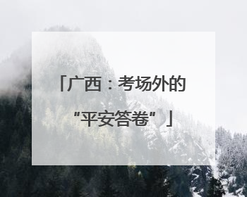 广西：考场外的“平安答卷”