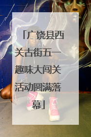 广饶县西关古街五一趣味大闯关活动圆满落幕