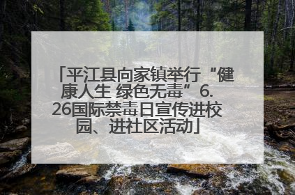 平江县向家镇举行“健康人生 绿色无毒”6.26国际禁毒日宣传进校园、进社区活动