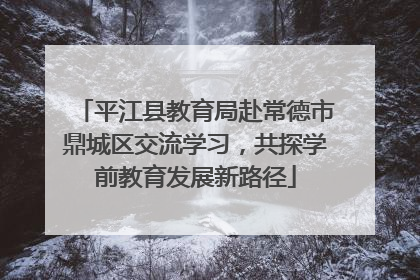 平江县教育局赴常德市鼎城区交流学习，共探学前教育发展新路径