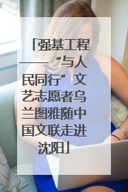 强基工程——“与人民同行”文艺志愿者乌兰图雅随中国文联走进沈阳