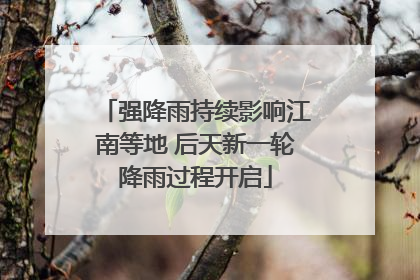 强降雨持续影响江南等地 后天新一轮降雨过程开启
