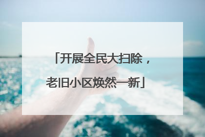开展全民大扫除，老旧小区焕然一新