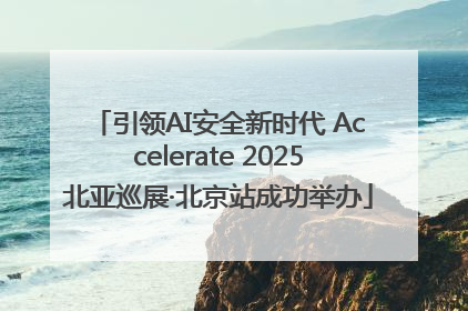 引领AI安全新时代 Accelerate 2025北亚巡展·北京站成功举办