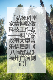 弘扬科学家精神致敬科技工作者——科学家故事大型音乐情景剧《八闽繁星》福州首演侧记