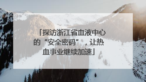 探访浙江省血液中心的“安全密码”，让热血事业继续加速