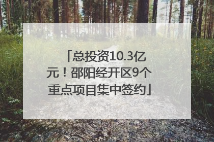 总投资10.3亿元！邵阳经开区9个重点项目集中签约