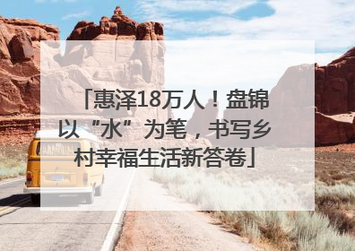 惠泽18万人！盘锦以“水”为笔，书写乡村幸福生活新答卷