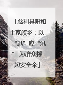 慈利县阳和土家族乡：以“迅”应“汛” 为群众撑起安全伞