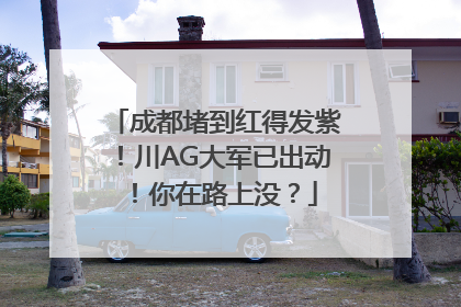 成都堵到红得发紫！川AG大军已出动！你在路上没？