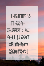 我们的节日·端午｜珠晖区：端午佳节送好戏 黄梅声韵润民心