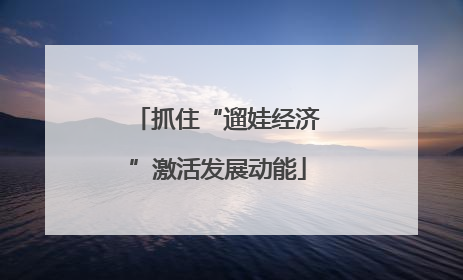 抓住“遛娃经济”激活发展动能