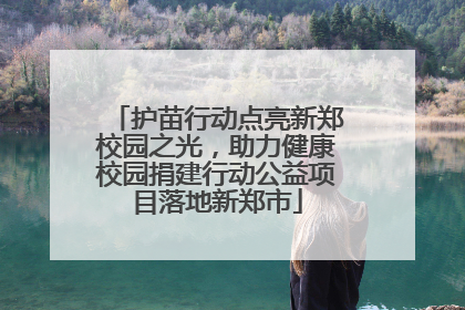 护苗行动点亮新郑校园之光，助力健康校园捐建行动公益项目落地新郑市