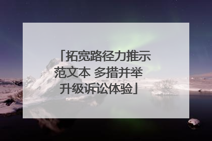 拓宽路径力推示范文本 多措并举升级诉讼体验