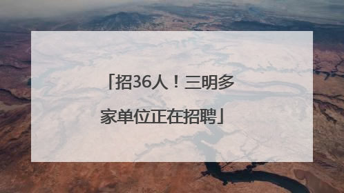 招36人！三明多家单位正在招聘