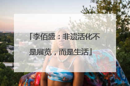 李佰盛：非遗活化不是展览，而是生活