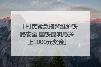 村民紧急报警维护铁路安全 国铁昆明局送上1000元奖金
