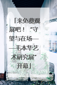 来免费观展吧！“守望与在场——毛本华艺术研究展”开幕