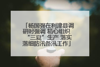 杨国强在利津县调研时强调 精心组织“三夏”生产 落实落细防汛备汛工作