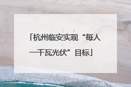杭州临安实现“每人一千瓦光伏”目标