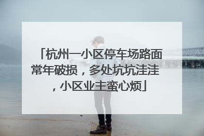 杭州一小区停车场路面常年破损，多处坑坑洼洼，小区业主蛮心烦