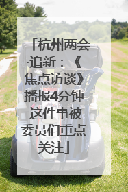 杭州两会·追新：《焦点访谈》播报4分钟 这件事被委员们重点关注