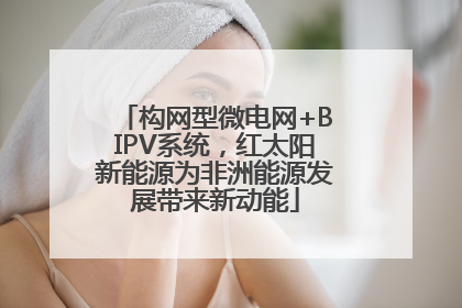 构网型微电网+BIPV系统，红太阳新能源为非洲能源发展带来新动能