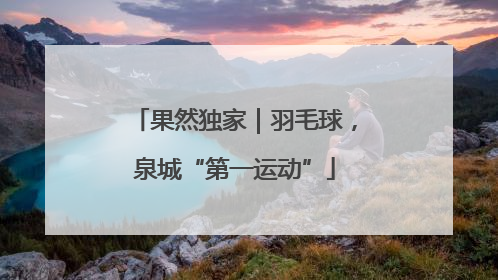 果然独家｜羽毛球，泉城“第一运动”