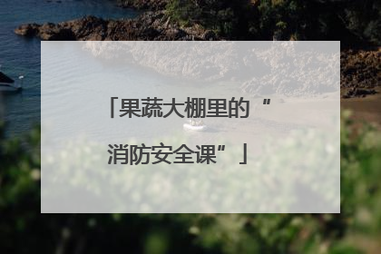果蔬大棚里的“消防安全课”
