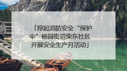 撑起消防安全“保护伞”杨园街道柴东社区开展安全生产月活动