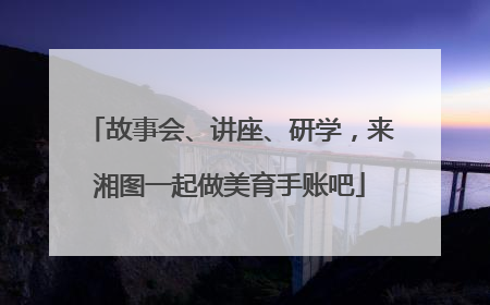 故事会、讲座、研学，来湘图一起做美育手账吧
