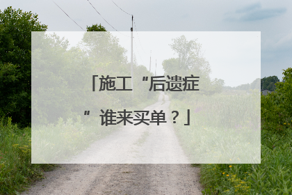 施工“后遗症”谁来买单？