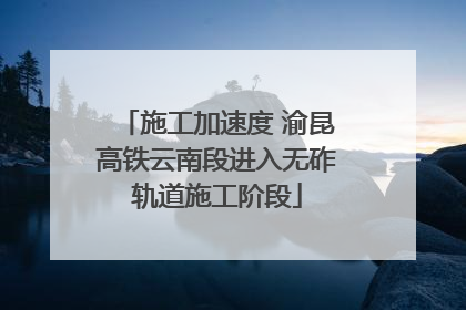 施工加速度 渝昆高铁云南段进入无砟轨道施工阶段