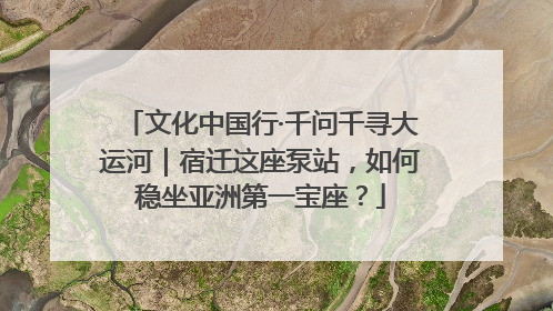 文化中国行·千问千寻大运河｜宿迁这座泵站，如何稳坐亚洲第一宝座？