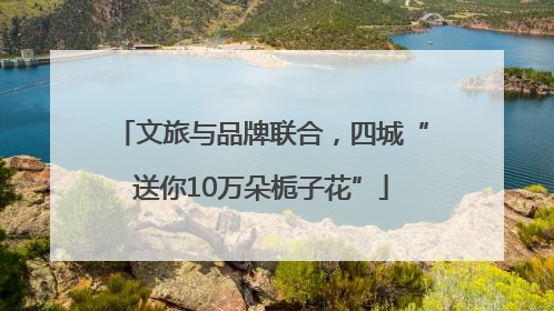 文旅与品牌联合，四城“送你10万朵栀子花”