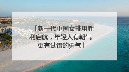 新一代中国女排用胜利启航，年轻人有朝气更有试错的勇气