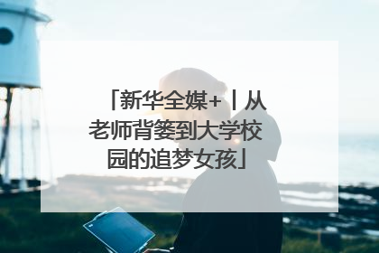 新华全媒+丨从老师背篓到大学校园的追梦女孩