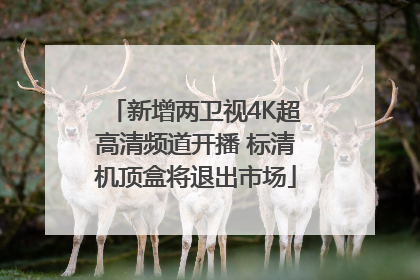 新增两卫视4K超高清频道开播 标清机顶盒将退出市场