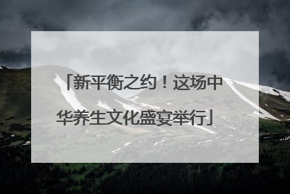 新平衡之约！这场中华养生文化盛宴举行