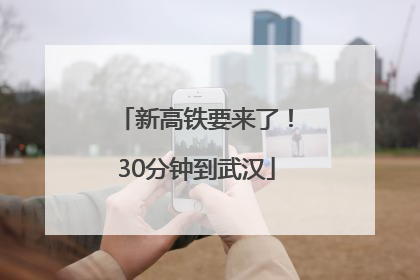 新高铁要来了！30分钟到武汉