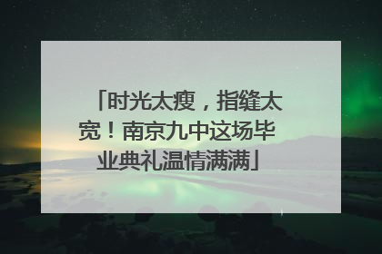 时光太瘦，指缝太宽！南京九中这场毕业典礼温情满满